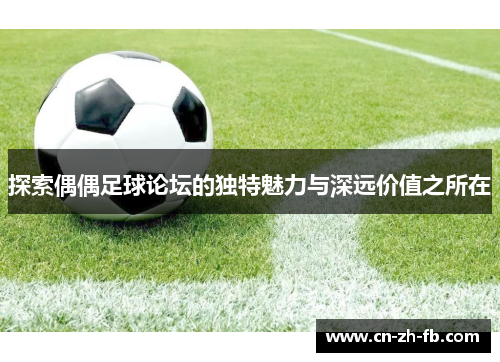 探索偶偶足球论坛的独特魅力与深远价值之所在