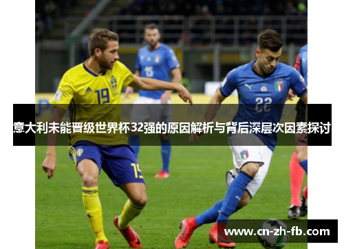 意大利未能晋级世界杯32强的原因解析与背后深层次因素探讨