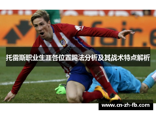 托雷斯职业生涯各位置踢法分析及其战术特点解析