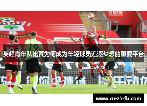 英超青年队比赛为何成为年轻球员追逐梦想的重要平台