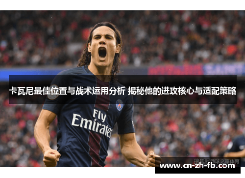 卡瓦尼最佳位置与战术运用分析 揭秘他的进攻核心与适配策略