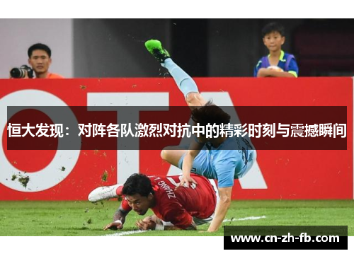 恒大发现：对阵各队激烈对抗中的精彩时刻与震撼瞬间