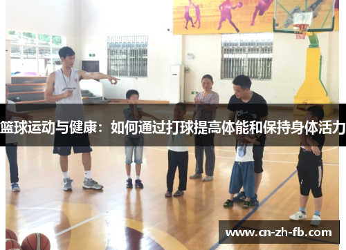 篮球运动与健康：如何通过打球提高体能和保持身体活力