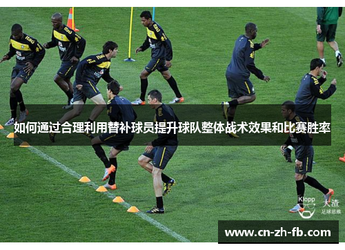 如何通过合理利用替补球员提升球队整体战术效果和比赛胜率
