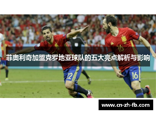 菲奥利奇加盟克罗地亚球队的五大亮点解析与影响