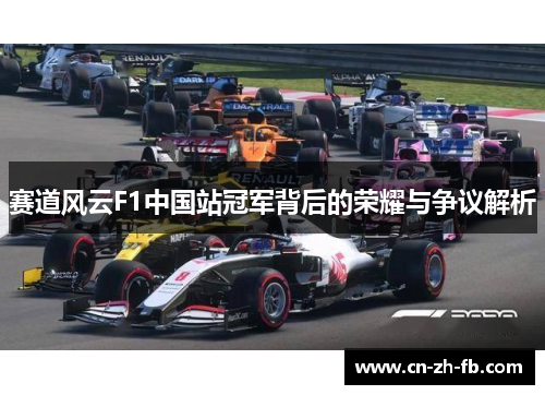 赛道风云F1中国站冠军背后的荣耀与争议解析 赛道风云F1中国站冠军背后的荣耀与争议解析
