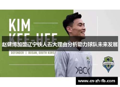 赵健博加盟辽宁铁人五大理由分析助力球队未来发展 赵健博加盟辽宁铁人五大理由分析助力球队未来发展