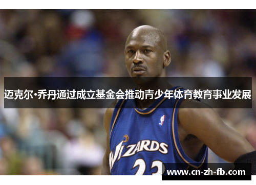 迈克尔·乔丹通过成立基金会推动青少年体育教育事业发展