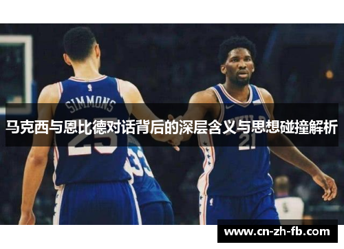 马克西与恩比德对话背后的深层含义与思想碰撞解析 马克西与恩比德对话背后的深层含义与思想碰撞解析