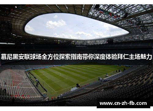 慕尼黑安联球场全方位探索指南带你深度体验拜仁主场魅力
