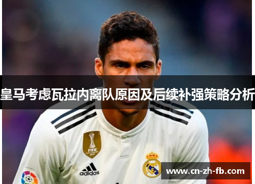 皇马考虑瓦拉内离队原因及后续补强策略分析