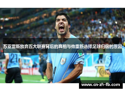 苏亚雷斯放弃五大联赛背后的真相与他重新选择足球归宿的原因