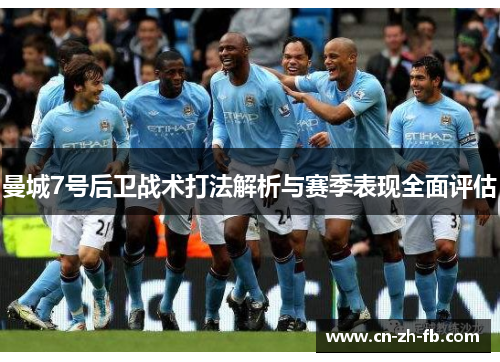 曼城7号后卫战术打法解析与赛季表现全面评估