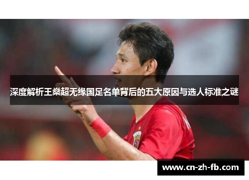 深度解析王燊超无缘国足名单背后的五大原因与选人标准之谜