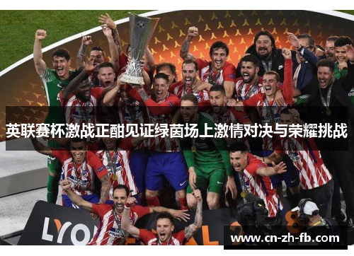 英联赛杯激战正酣见证绿茵场上激情对决与荣耀挑战
