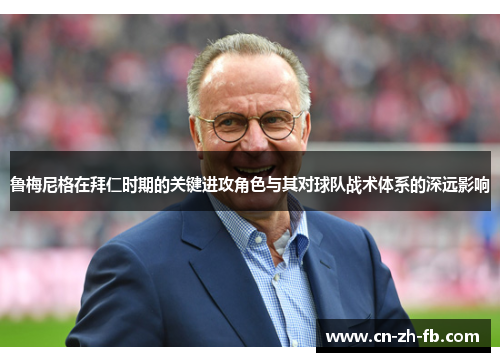 鲁梅尼格在拜仁时期的关键进攻角色与其对球队战术体系的深远影响