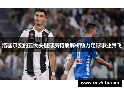 洛塞尔索的五大关键球员特质解析助力足球事业腾飞 洛塞尔索的五大关键球员特质解析助力足球事业腾飞
