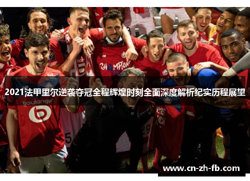 2021法甲里尔逆袭夺冠全程辉煌时刻全面深度解析纪实历程展望 2021法甲里尔逆袭夺冠全程辉煌时刻全面深度解析纪实历程展望