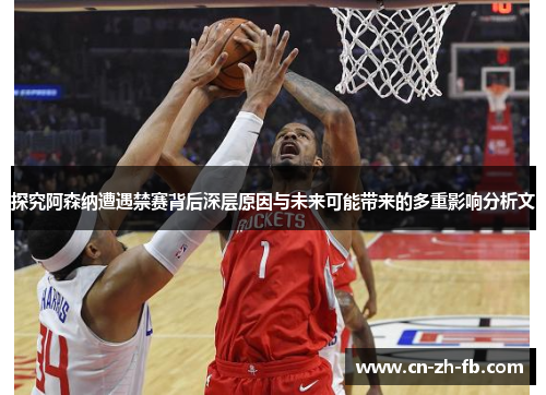 探究阿森纳遭遇禁赛背后深层原因与未来可能带来的多重影响分析文 探究阿森纳遭遇禁赛背后深层原因与未来可能带来的多重影响分析文