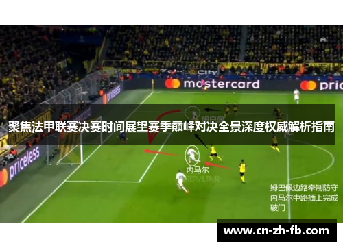 聚焦法甲联赛决赛时间展望赛季巅峰对决全景深度权威解析指南 聚焦法甲联赛决赛时间展望赛季巅峰对决全景深度权威解析指南
