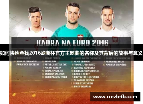 如何快速查找2016欧洲杯官方主题曲的名称及其背后的故事与意义