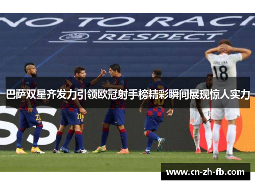 巴萨双星齐发力引领欧冠射手榜精彩瞬间展现惊人实力 巴萨双星齐发力引领欧冠射手榜精彩瞬间展现惊人实力