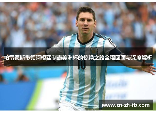 帕雷德斯带领阿根廷制霸美洲杯的惊艳之路全程回顾与深度解析 帕雷德斯带领阿根廷制霸美洲杯的惊艳之路全程回顾与深度解析