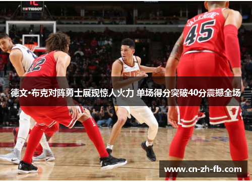 德文·布克对阵勇士展现惊人火力 单场得分突破40分震撼全场