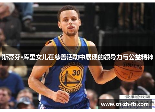 斯蒂芬·库里女儿在慈善活动中展现的领导力与公益精神