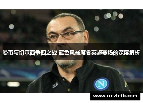 曼市与切尔西争四之战 蓝色风暴席卷英超赛场的深度解析
