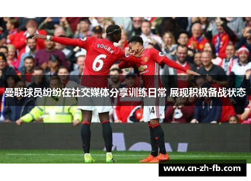 曼联球员纷纷在社交媒体分享训练日常 展现积极备战状态