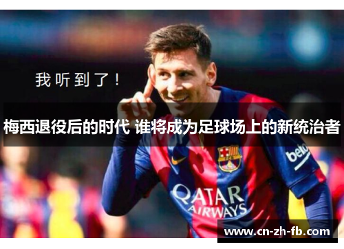 梅西退役后的时代 谁将成为足球场上的新统治者