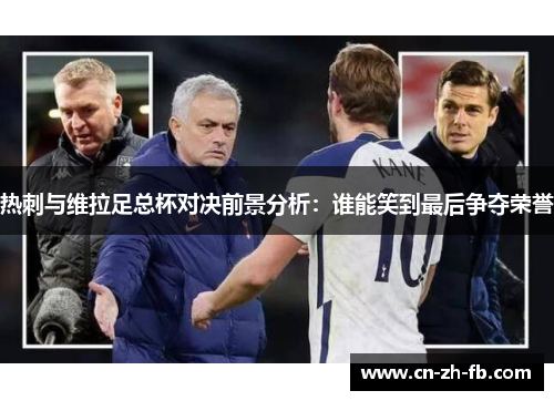 热刺与维拉足总杯对决前景分析：谁能笑到最后争夺荣誉