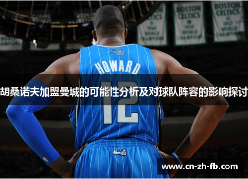 胡桑诺夫加盟曼城的可能性分析及对球队阵容的影响探讨 胡桑诺夫加盟曼城的可能性分析及对球队阵容的影响探讨