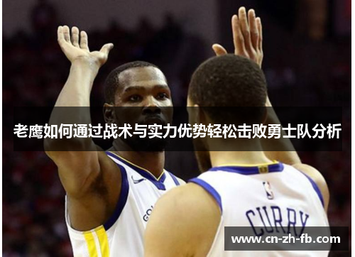 老鹰如何通过战术与实力优势轻松击败勇士队分析 老鹰如何通过战术与实力优势轻松击败勇士队分析