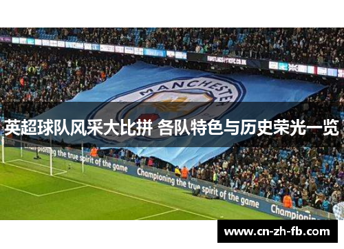 英超球队风采大比拼 各队特色与历史荣光一览 英超球队风采大比拼 各队特色与历史荣光一览