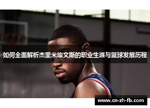 如何全面解析杰里米埃文斯的职业生涯与篮球发展历程 如何全面解析杰里米埃文斯的职业生涯与篮球发展历程