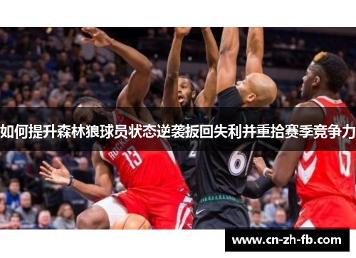 如何提升森林狼球员状态逆袭扳回失利并重拾赛季竞争力 如何提升森林狼球员状态逆袭扳回失利并重拾赛季竞争力
