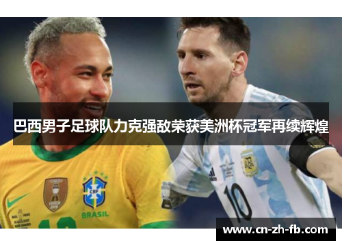 巴西男子足球队力克强敌荣获美洲杯冠军再续辉煌