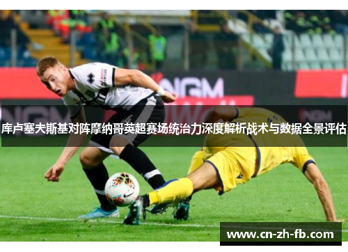 库卢塞夫斯基对阵摩纳哥英超赛场统治力深度解析战术与数据全景评估