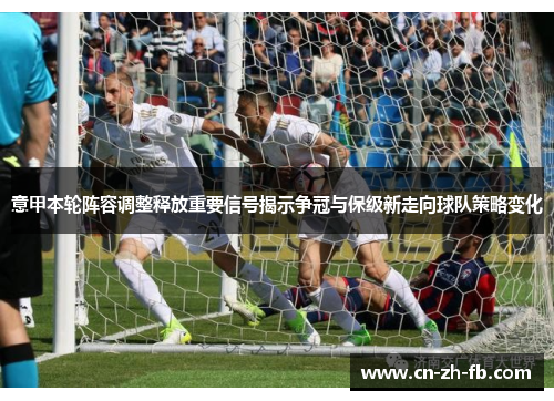 意甲本轮阵容调整释放重要信号揭示争冠与保级新走向球队策略变化