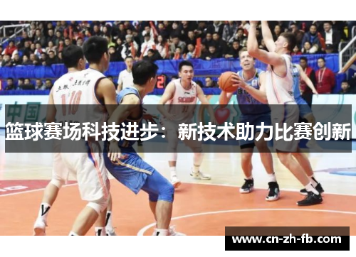 篮球赛场科技进步:新技术助力比赛创新 篮球赛场科技进步:新技术助力比赛创新