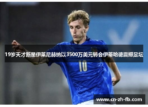 19岁天才新星伊莱尼赫纳以3500万美元转会伊蒂哈德震撼足坛 19岁天才新星伊莱尼赫纳以3500万美元转会伊蒂哈德震撼足坛