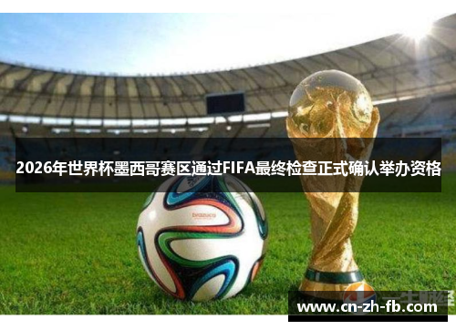 2026年世界杯墨西哥赛区通过FIFA最终检查正式确认举办资格