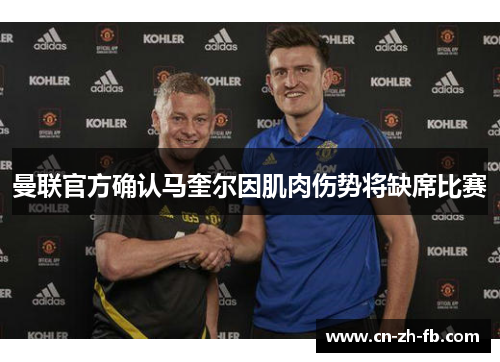 曼联官方确认马奎尔因肌肉伤势将缺席比赛 曼联官方确认马奎尔因肌肉伤势将缺席比赛