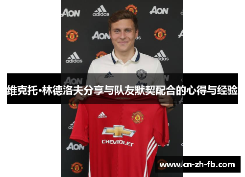 维克托·林德洛夫分享与队友默契配合的心得与经验