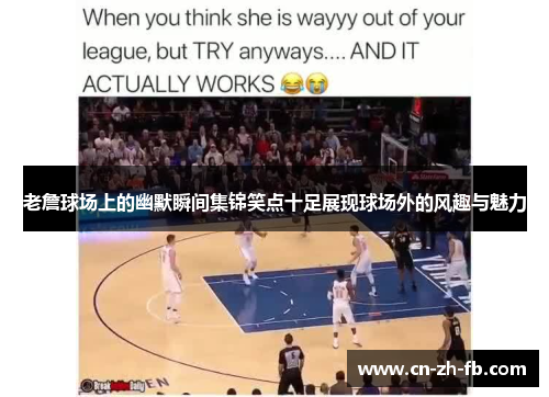 老詹球场上的幽默瞬间集锦笑点十足展现球场外的风趣与魅力