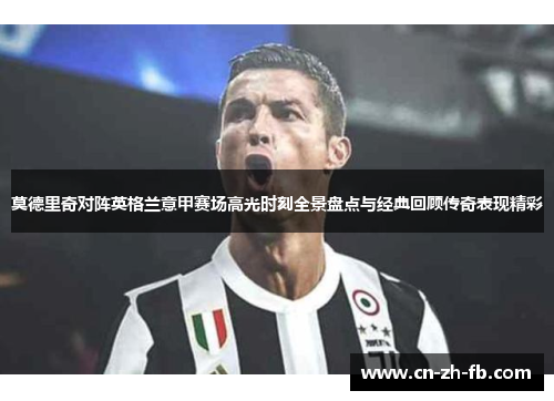 莫德里奇对阵英格兰意甲赛场高光时刻全景盘点与经典回顾传奇表现精彩