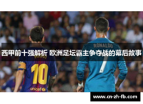 西甲前十强解析 欧洲足坛霸主争夺战的幕后故事