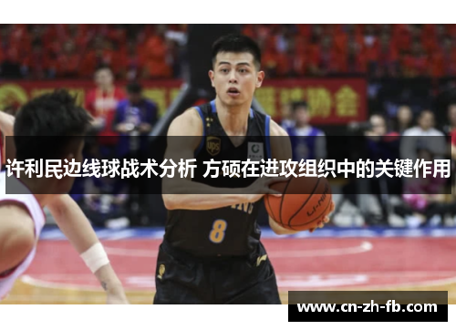 许利民边线球战术分析 方硕在进攻组织中的关键作用